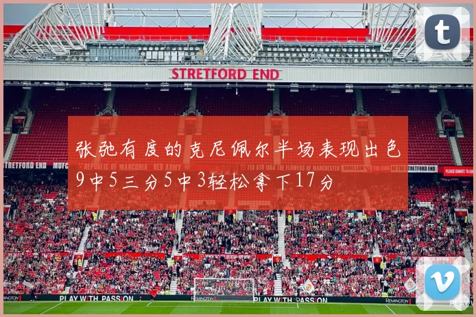 张弛有度的克尼佩尔半场表现出色9中5三分5中3轻松拿下17分