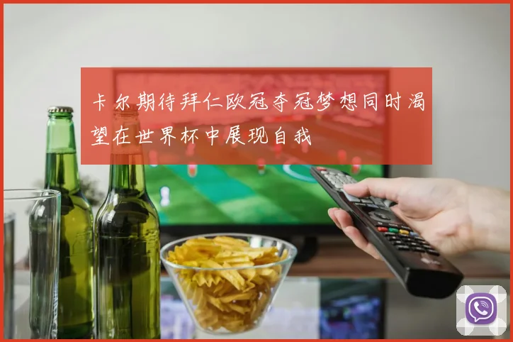 卡尔期待拜仁欧冠夺冠梦想同时渴望在世界杯中展现自我