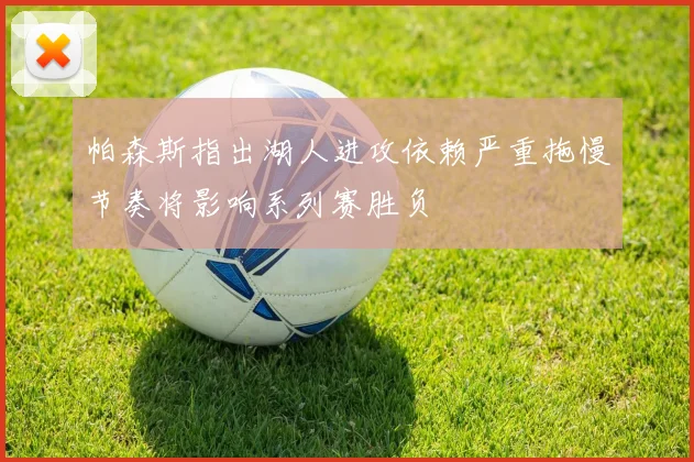 帕森斯指出湖人进攻依赖严重拖慢节奏将影响系列赛胜负