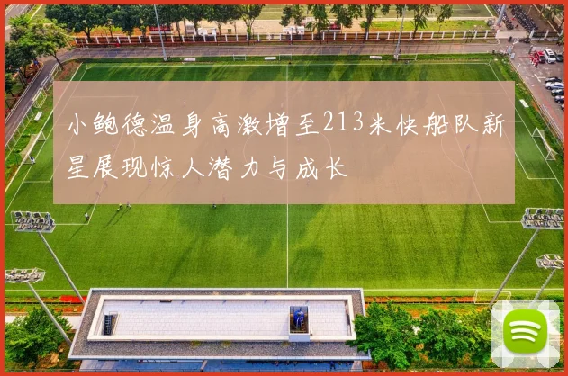 小鲍德温身高激增至213米快船队新星展现惊人潜力与成长
