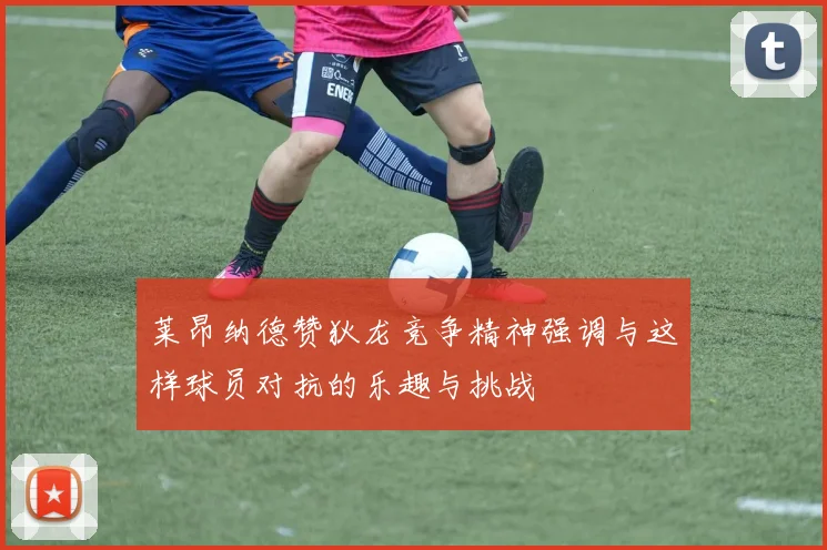 莱昂纳德赞狄龙竞争精神强调与这样球员对抗的乐趣与挑战