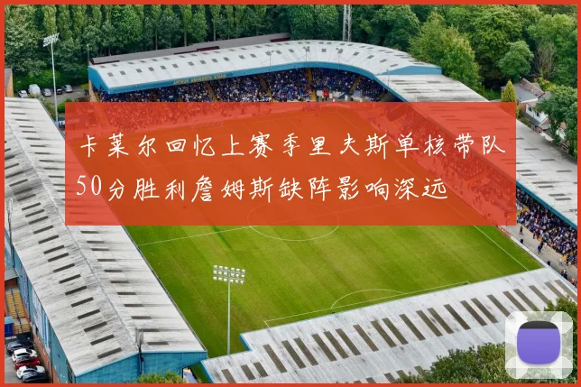 卡莱尔回忆上赛季里夫斯单核带队50分胜利詹姆斯缺阵影响深远