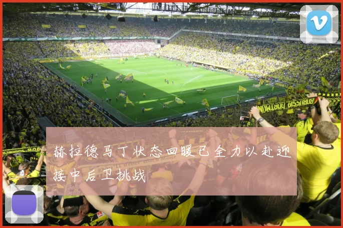 赫拉德马丁状态回暖已全力以赴迎接中后卫挑战
