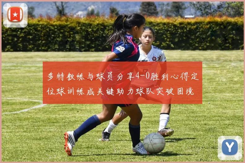 多特教练与球员分享4-0胜利心得定位球训练成关键助力球队突破困境
