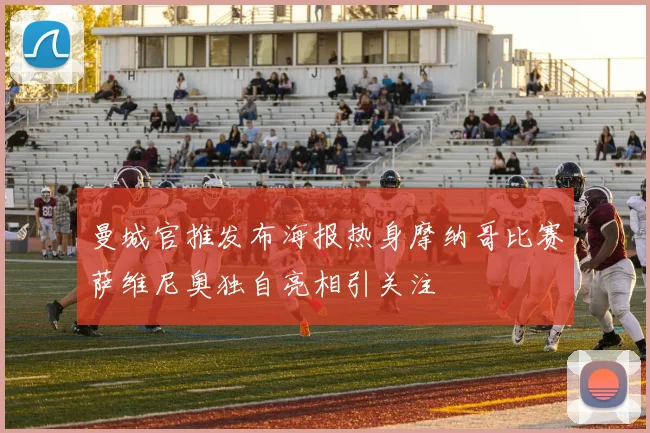 曼城官推发布海报热身摩纳哥比赛萨维尼奥独自亮相引关注