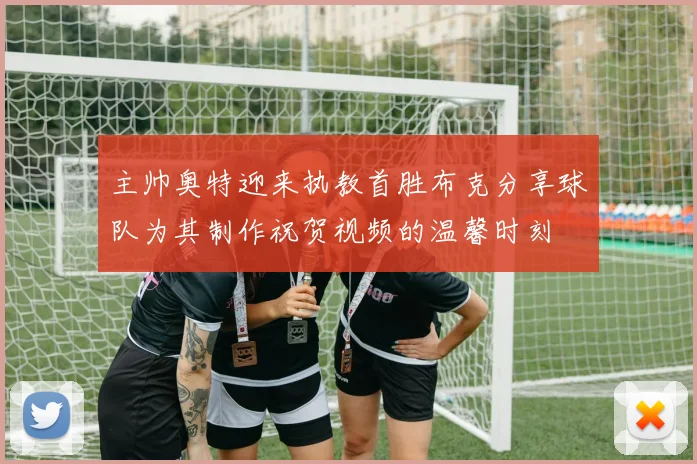 主帅奥特迎来执教首胜布克分享球队为其制作祝贺视频的温馨时刻