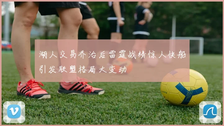 湖人交易乔治后雷霆战绩惊人快船引发联盟格局大变动