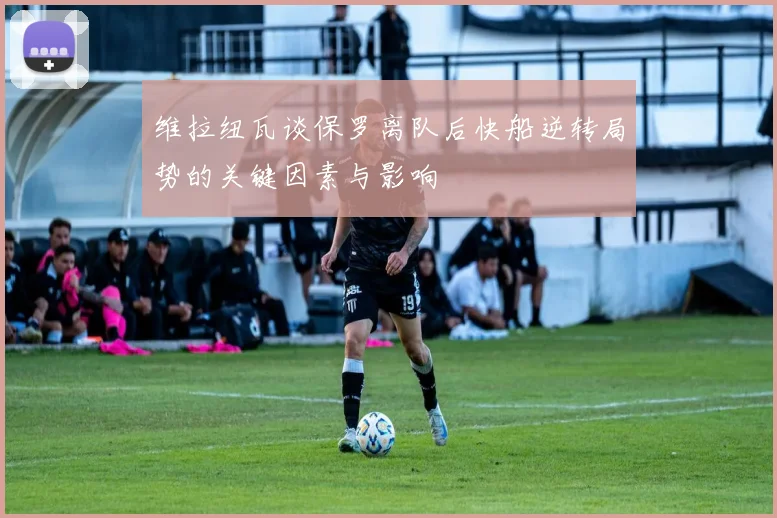 维拉纽瓦谈保罗离队后快船逆转局势的关键因素与影响
