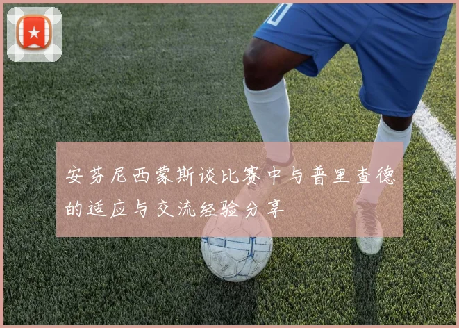 安芬尼西蒙斯谈比赛中与普里查德的适应与交流经验分享