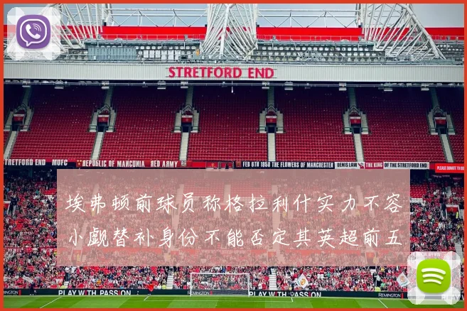 埃弗顿前球员称格拉利什实力不容小觑替补身份不能否定其英超前五地位