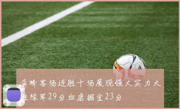 黄蜂客场连胜十场展现强大实力大胜绿军29分血虐掘金23分