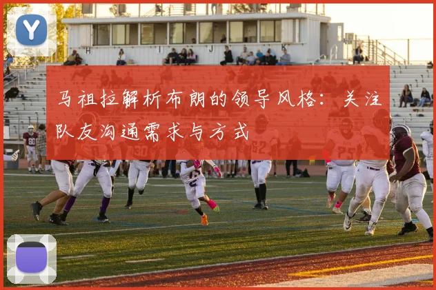 马祖拉解析布朗的领导风格：关注队友沟通需求与方式
